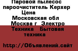 Паровой пылесос, пароочиститель Керхер › Цена ­ 4 500 - Московская обл., Москва г. Электро-Техника » Бытовая техника   